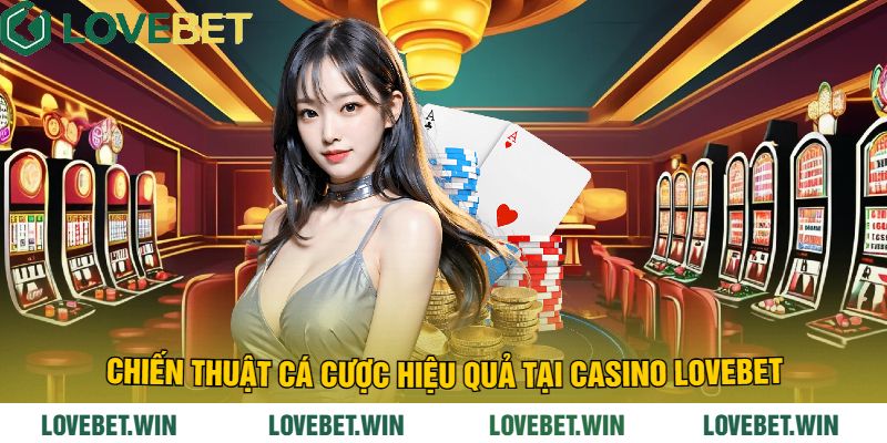 Chiến thuật cá cược hiệu quả tại Casino LoveBet