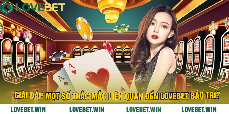 Giải Đáp Một Số Thắc Mắc Liên Quan Đến LoveBet Bảo Trì?