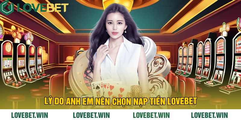 Lý do anh em nên chọn Nạp Tiền LoveBet