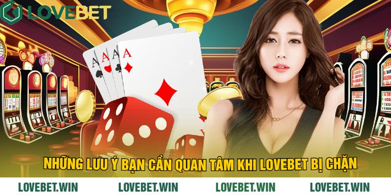 Những Lưu Ý Bạn Cần Quan Tâm Khi LoveBet Bị Chặn