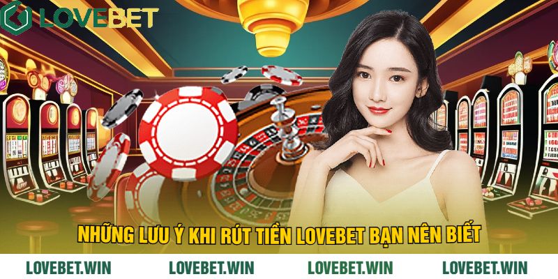 Những Lưu Ý Khi Rút Tiền LoveBet Bạn Nên Biết