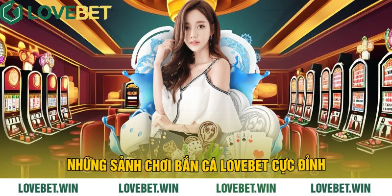 Những Sảnh Chơi Bắn Cá LoveBet Cực Đỉnh