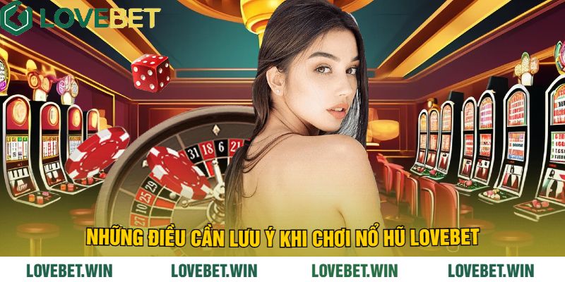 Những điều cần lưu ý khi chơi Nổ Hũ LoveBet
