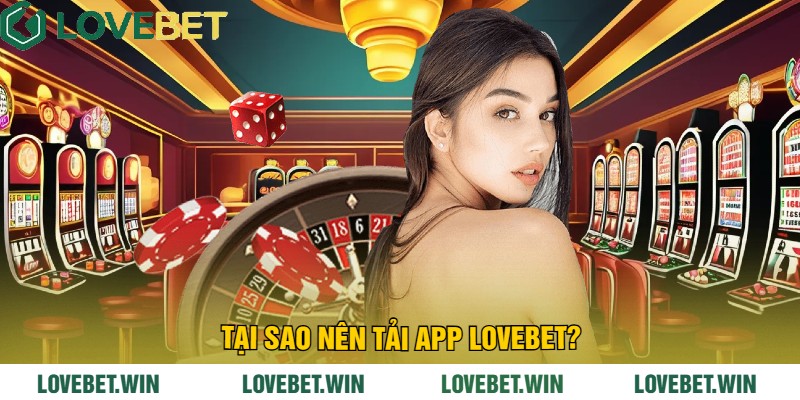 Tại Sao Nên Tải App LoveBet?