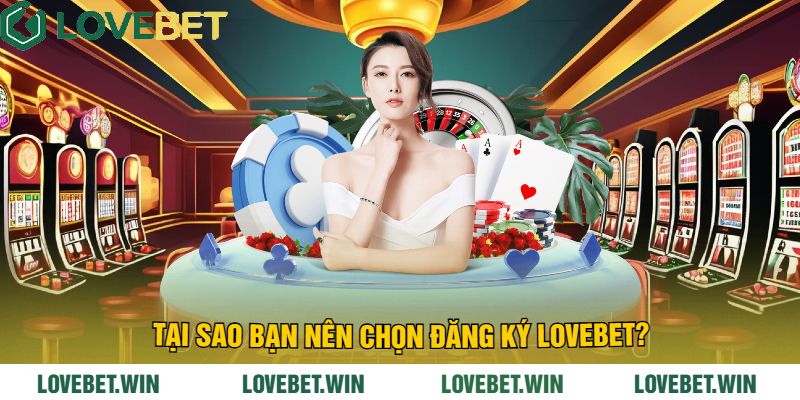 Tại sao bạn nên chọn Đăng Ký LoveBet?