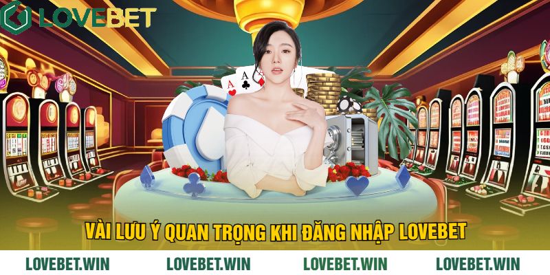 Vài Lưu Ý Quan Trọng Khi Đăng Nhập LoveBet