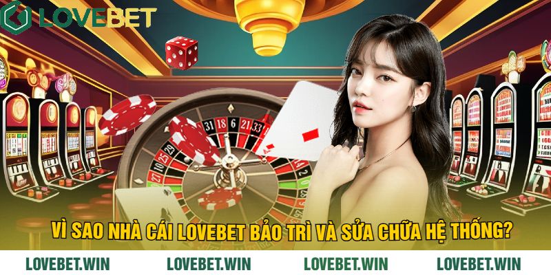 Vì Sao Nhà Cái LoveBet Bảo Trì Và Sửa Chữa Hệ Thống?